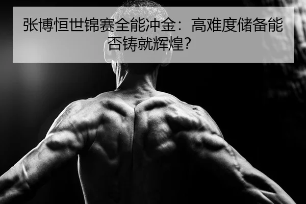 张博恒世锦赛全能冲金：高难度储备能否铸就辉煌？